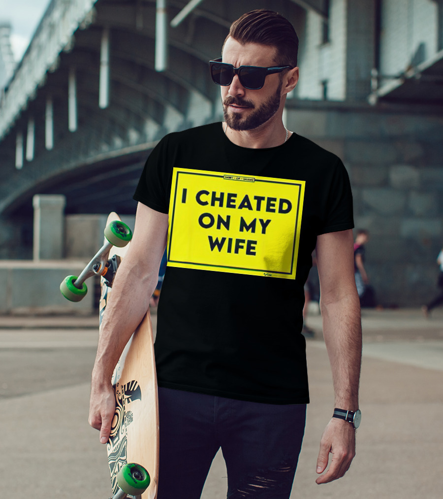 Shirt Of Shame I Cheated On My Wife T-Shirt