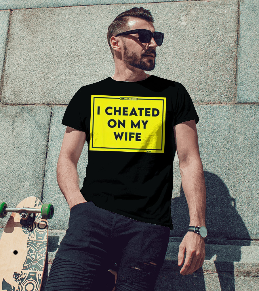 Shirt Of Shame I Cheated On My Wife T-Shirt