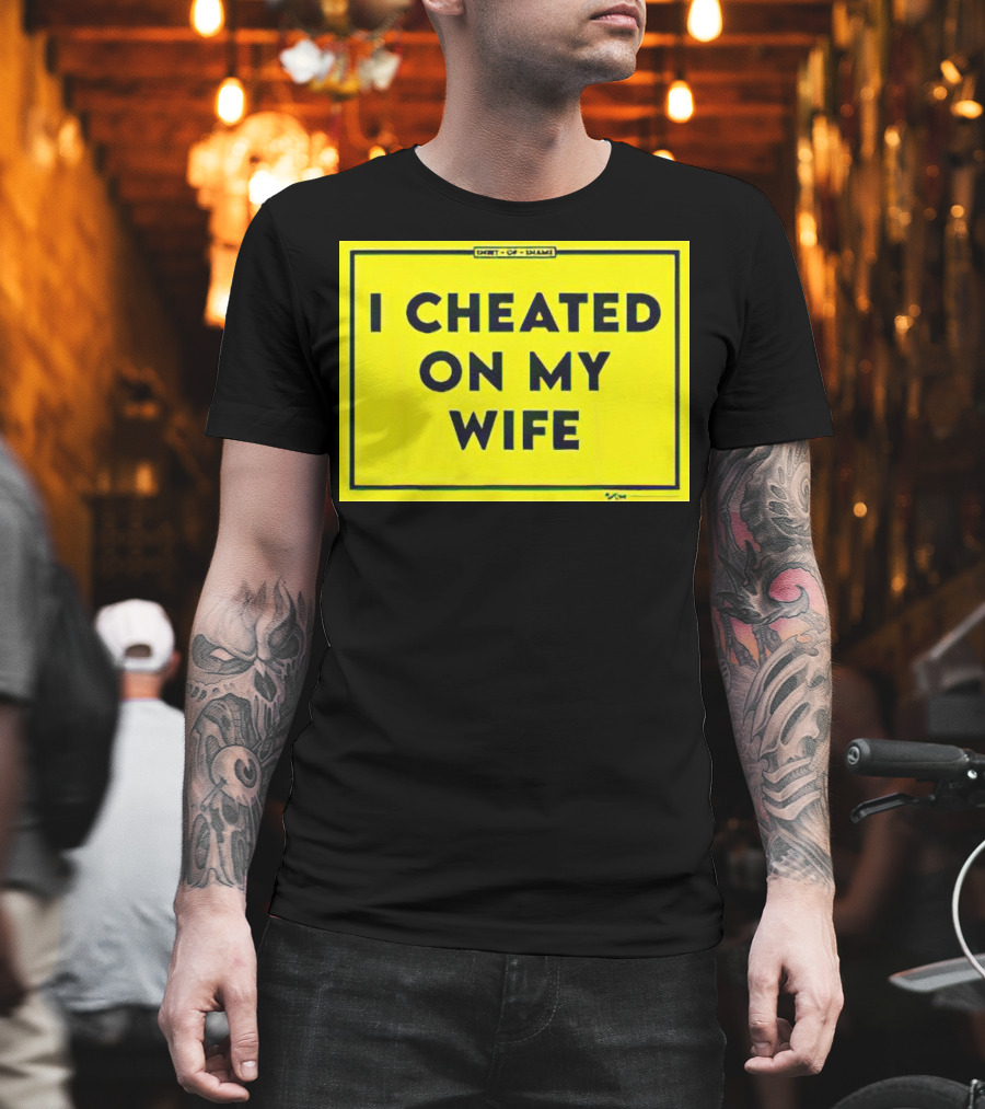 Shirt Of Shame I Cheated On My Wife T-Shirt