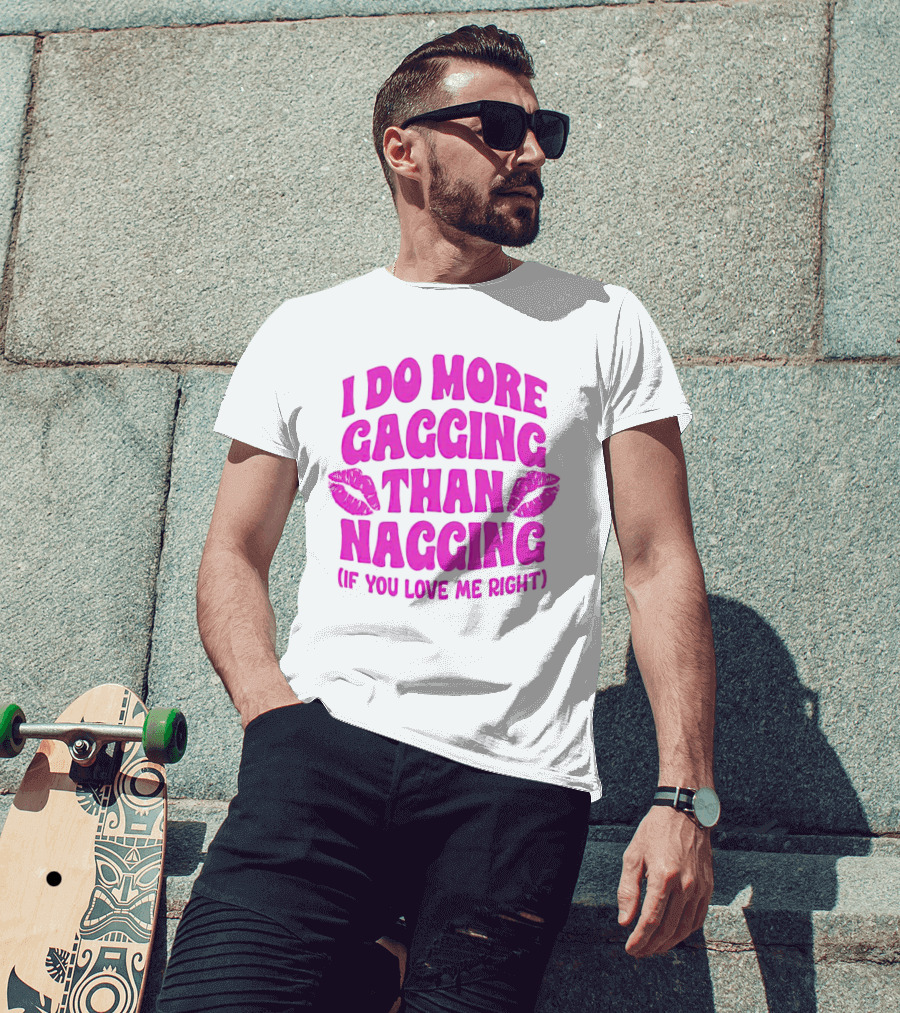 I Do More Gagging Than Nagging If You Love Me Right Lips T-Shirt