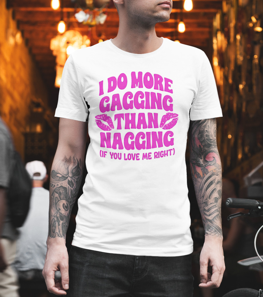 I Do More Gagging Than Nagging If You Love Me Right Lips T-Shirt