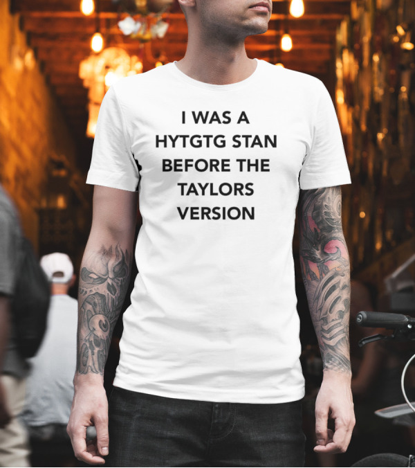 I Was A HYTGTG Stan Before The Taylors Version Fandom T-Shirt I Was A HYTGTG Stan Before The Taylors Version Fandom T-Shirt