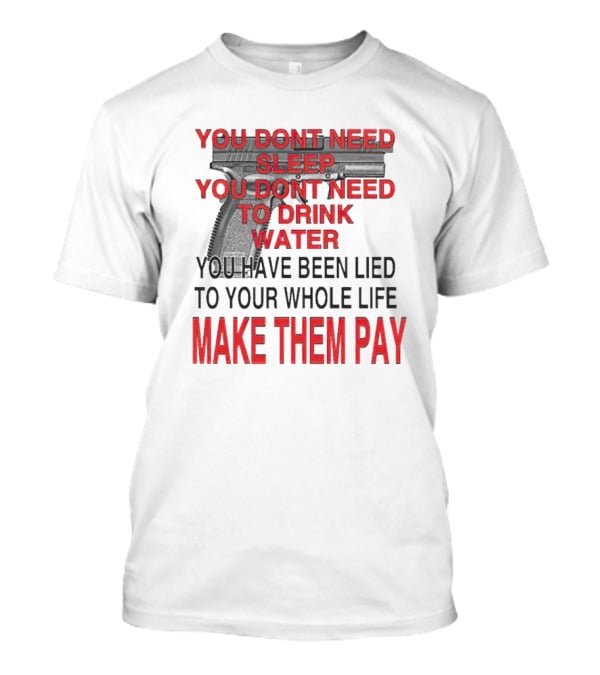 You Dont Need Sleep You Dont Need To Drink Water Make Them Pay T-Shirt