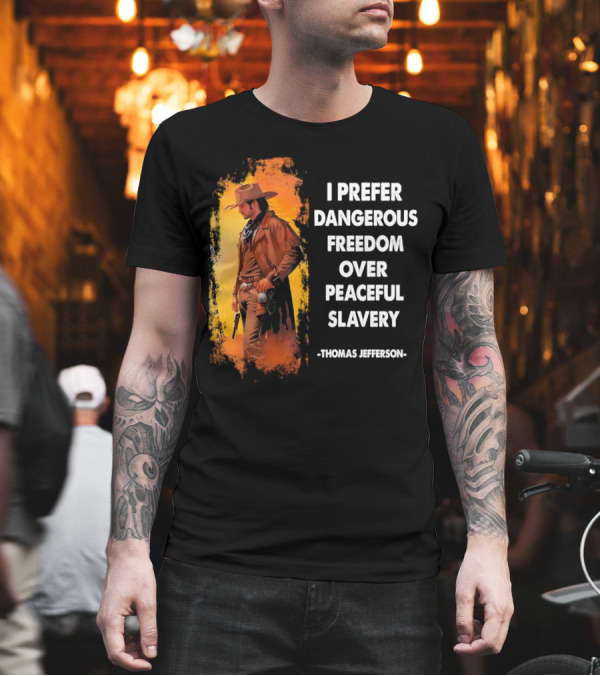 Thomas Jefferson I Prefer Dangerous Freedom Over Peaceful Slavery Western Cowboy T-Shirt Thomas Jefferson I Prefer Dangerous Freedom Over Peaceful Slavery Western Cowboy T-Shirt
