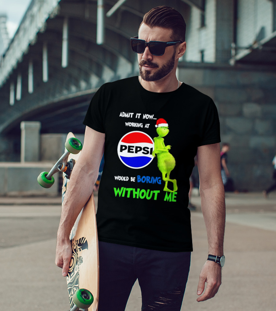 Admit It Now Santa Grinch Working At Pepsi Would Be Boring Without Me Christmas T-Shirt