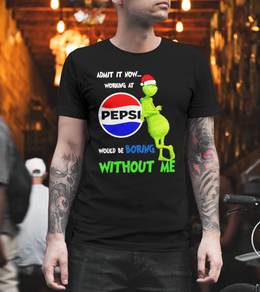 Admit It Now Santa Grinch Working At Pepsi Would Be Boring Without Me Christmas T-Shirt