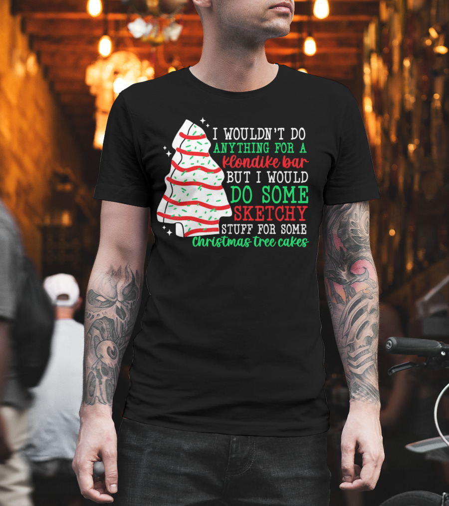 I Wouldn't Do Anything for a Klondike Bar but I Would Do Some Sketchy Stuff for Some Christmas Tree Cakes T-Shirt