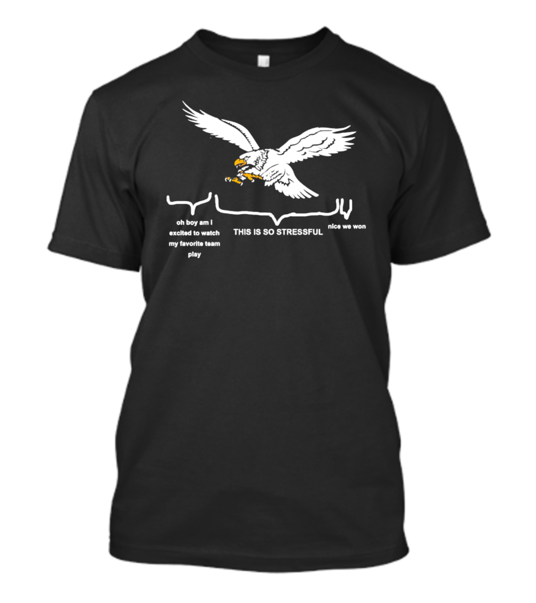 This Is So Stressful Eagles Oh Boy Am I Excited To Watch My Favorite Team Play Nice We Won T-Shirt
