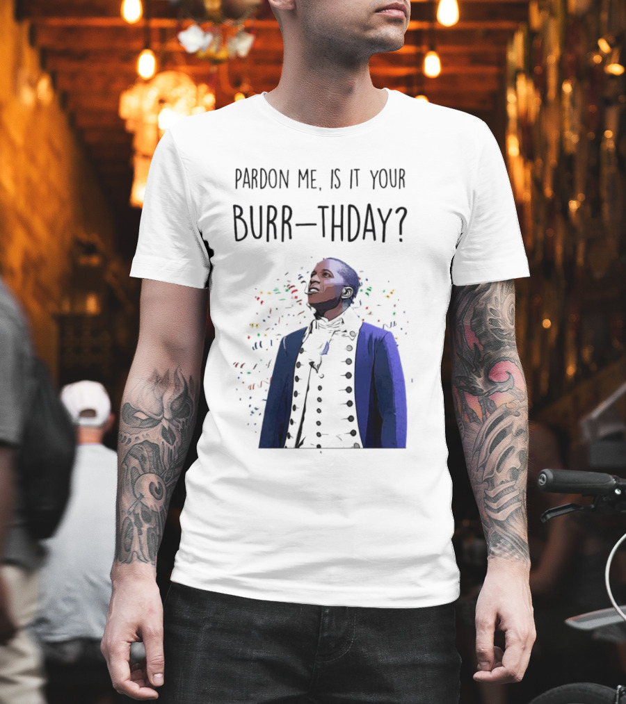Pardon Me Is It Your Burr-thday Aaron Burr Hamilton Play T-Shirt