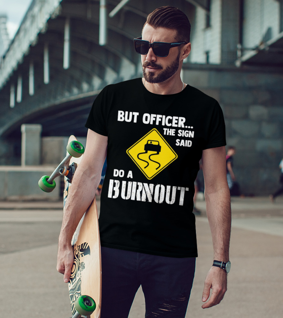 But Officer The Sign Said Do A Burnout Car Sign T-Shirt