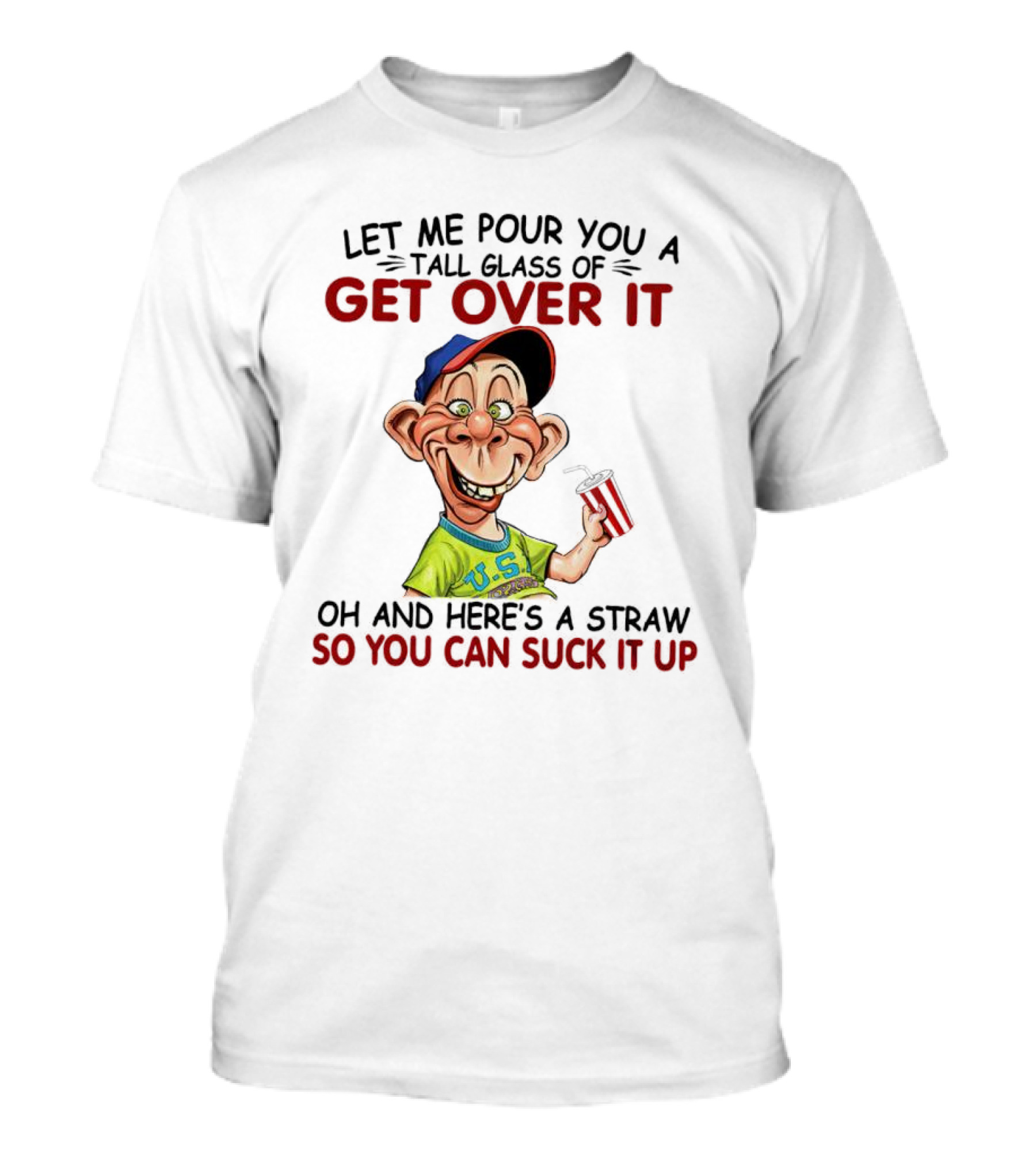Bubba J Let Me Pour You A Tall Glass Of Get Over It Here's A Straw So You Can Suck It Up T-Shirt