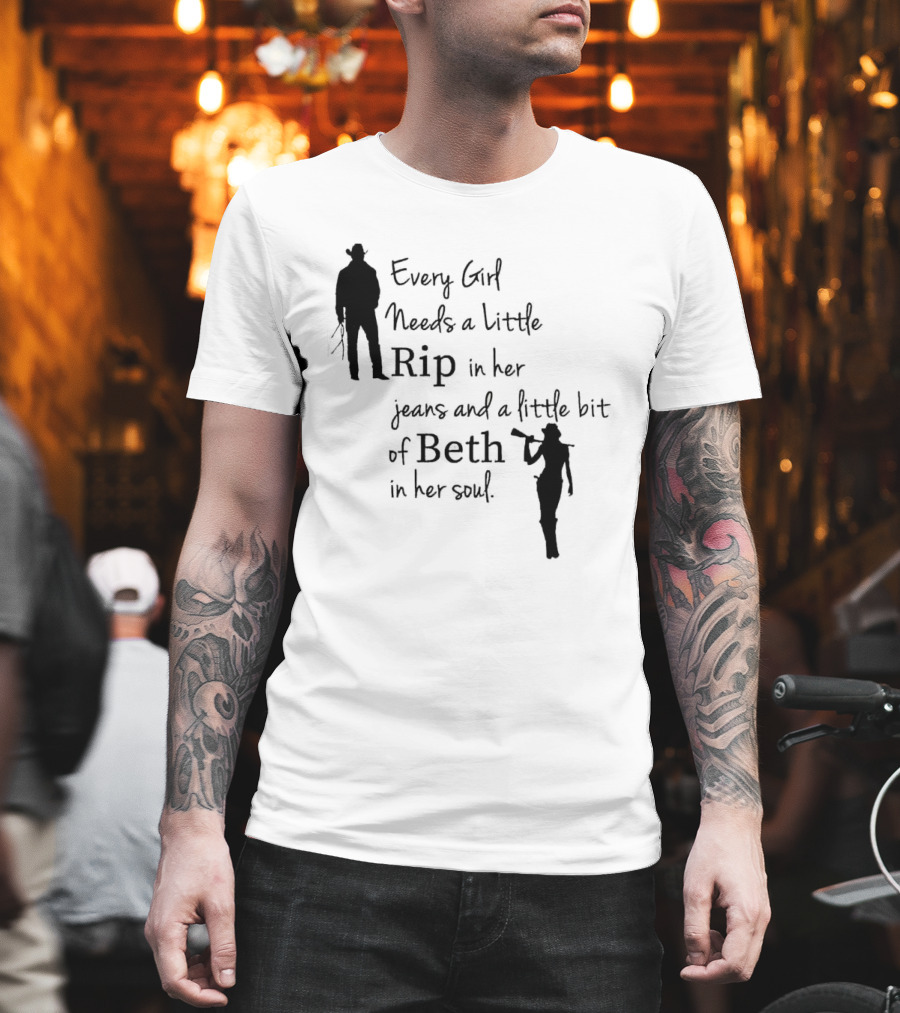 Every Girl Needs A Little Rip In Her Jeans And A Little Bit Of Beth In Her Soul T-Shirt