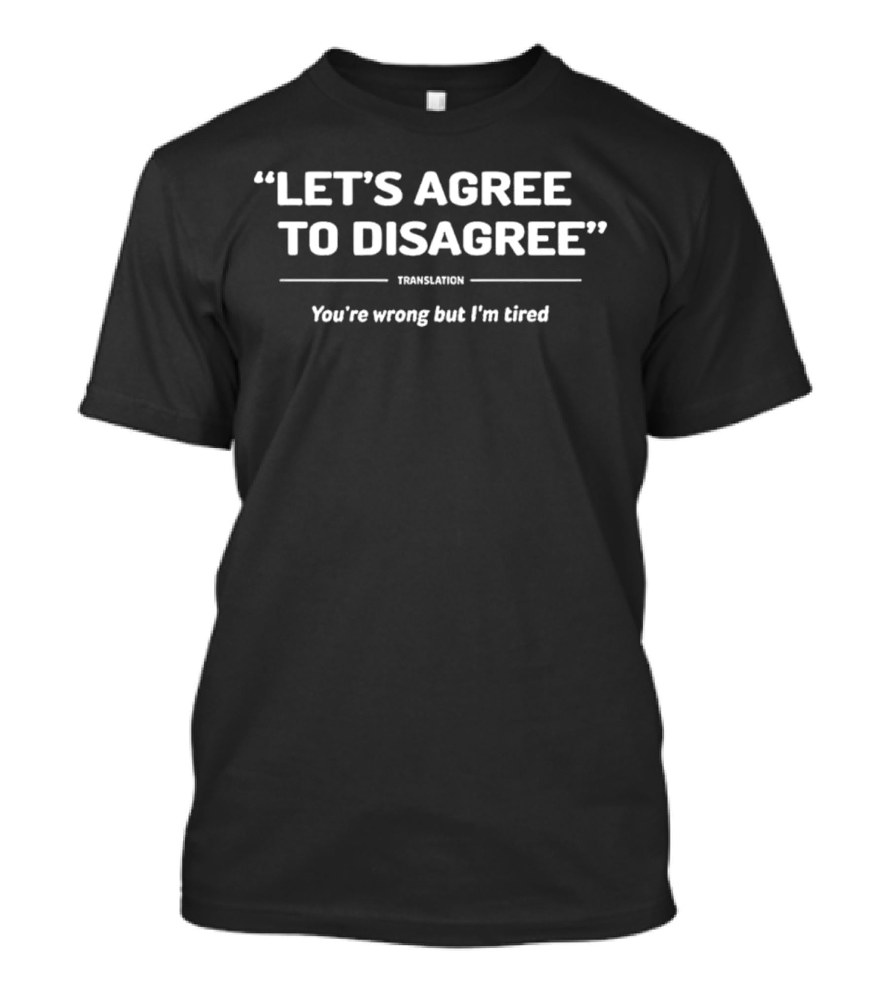 “Let’s Agree To Disagree” Translation You’re Wrong But I’m Tired T-Shirt