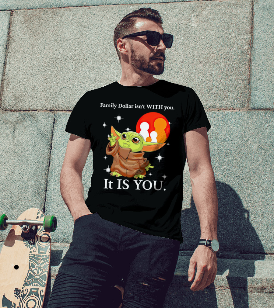 Family Dollar Isn't With You Baby Yoda It Is You T-Shirt