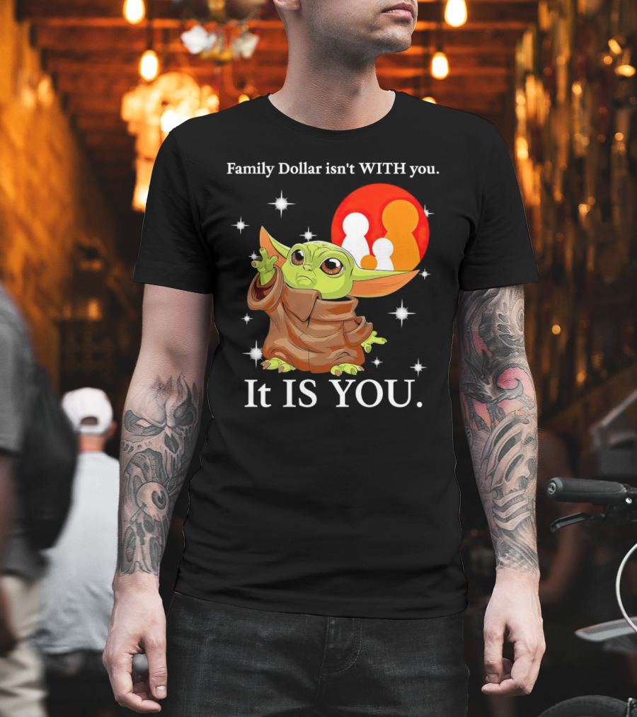 Family Dollar Isn't With You Baby Yoda It Is You T-Shirt