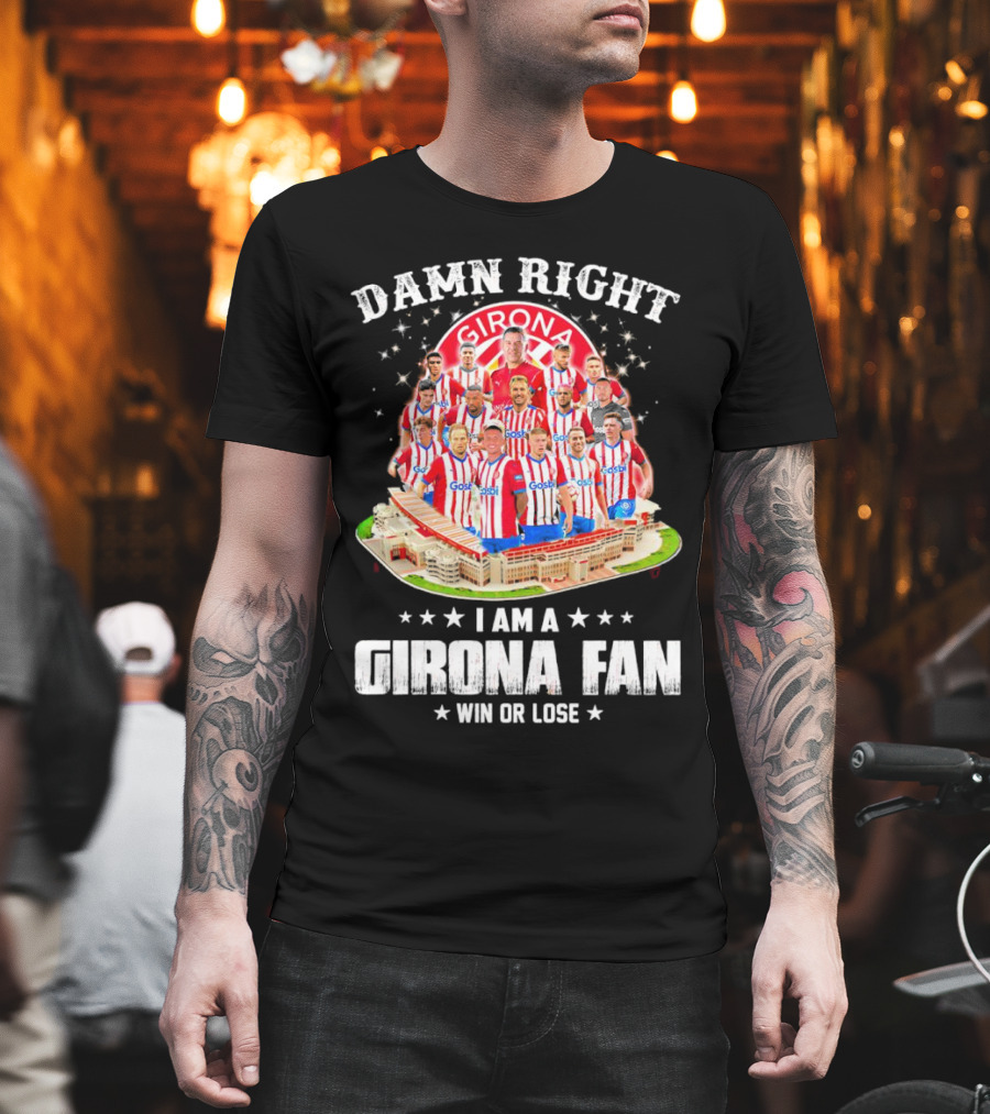 Damn Right Girona FC Fan Win Or Lose Team Players Stadium T-Shirt