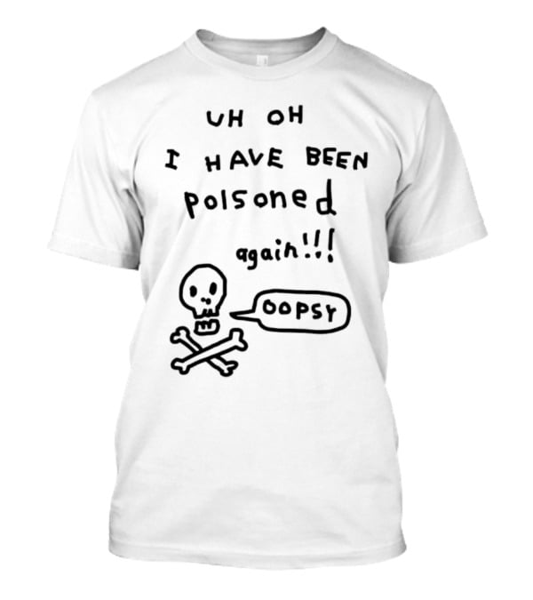 Uh Oh I Have Been Poisoned Again Oopsy Skull And Crossbones T-Shirt
