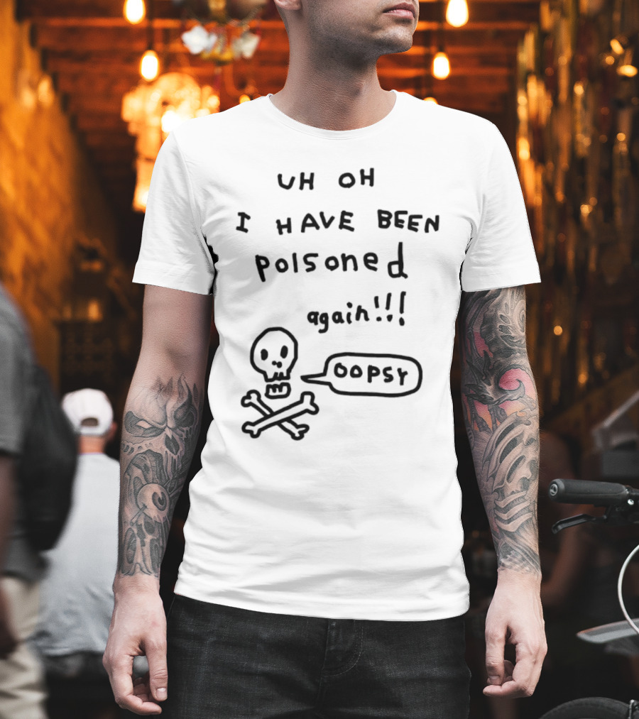 Uh Oh I Have Been Poisoned Again Oopsy Skull and Crossbones T-Shirt