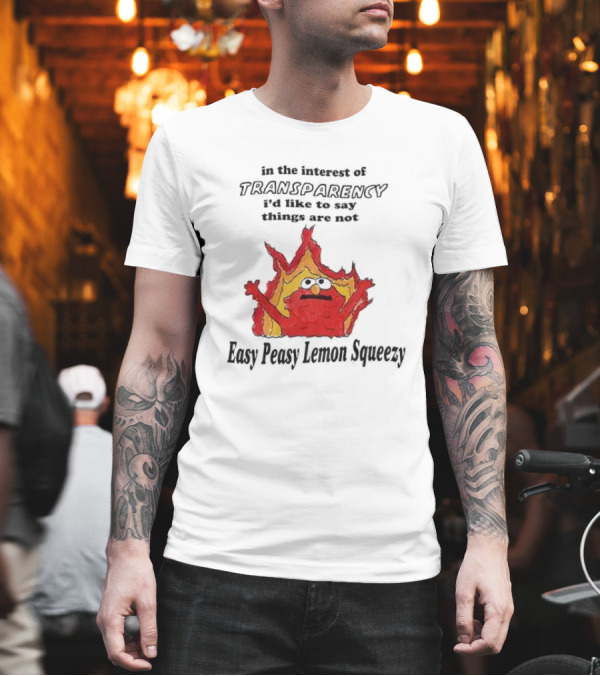 In The Interest Of Transparency I’d Like To Say Things Are Not Easy Peasy Lemon Squeezy Fire Meme T-Shirt In The Interest Of Transparency I’d Like To Say Things Are Not Easy Peasy Lemon Squeezy Fire Meme T-Shirt