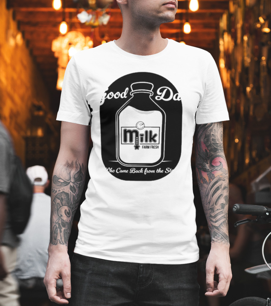 Good Dad Milk Farm Fresh Who Came Back From The Store T-Shirt