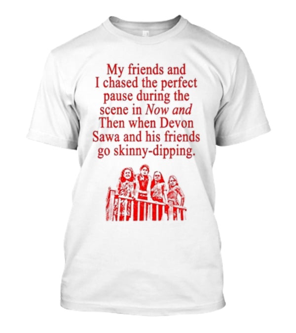My Friends And I Chased The Perfect Pause During The Scene In Now And Then When Devon Sawa And His Friends Go Skinny-Dipping T-Shirt