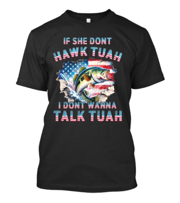 If She Don’t Hawk Tuah I Don’t Wanna Talk Tuah Patriotic Bass Fishing T-Shirt
