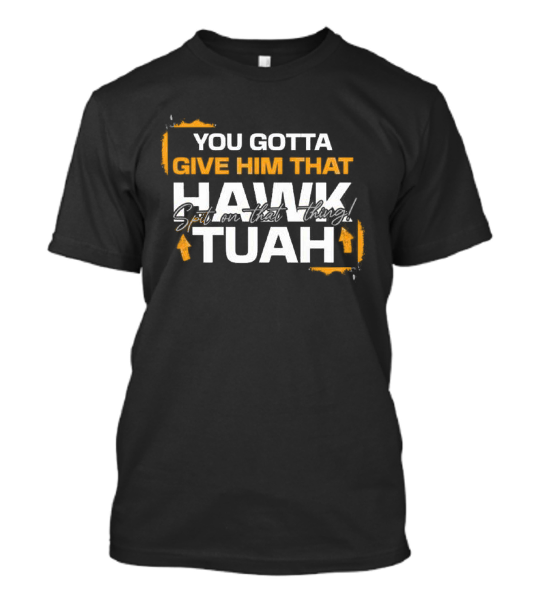 You Gotta Give Him That Hawk Tuah Spit On That Thing T-Shirt