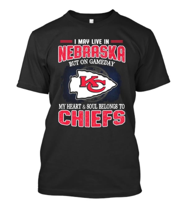I May Live In Nebraska But On Gameday My Heart And Soul Belongs To Kansas City Chiefs T-Shirt