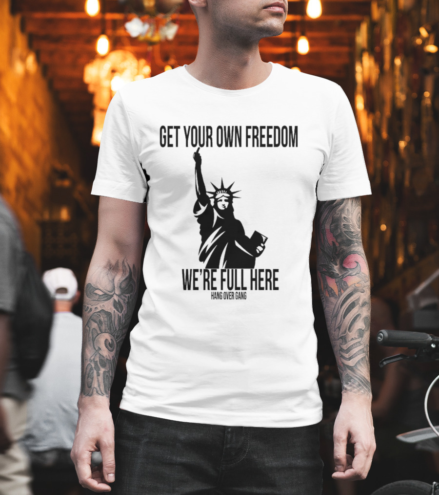 Get Your Own Freedom Hang Over Gang We’re Full Here Statue of Liberty T-Shirt