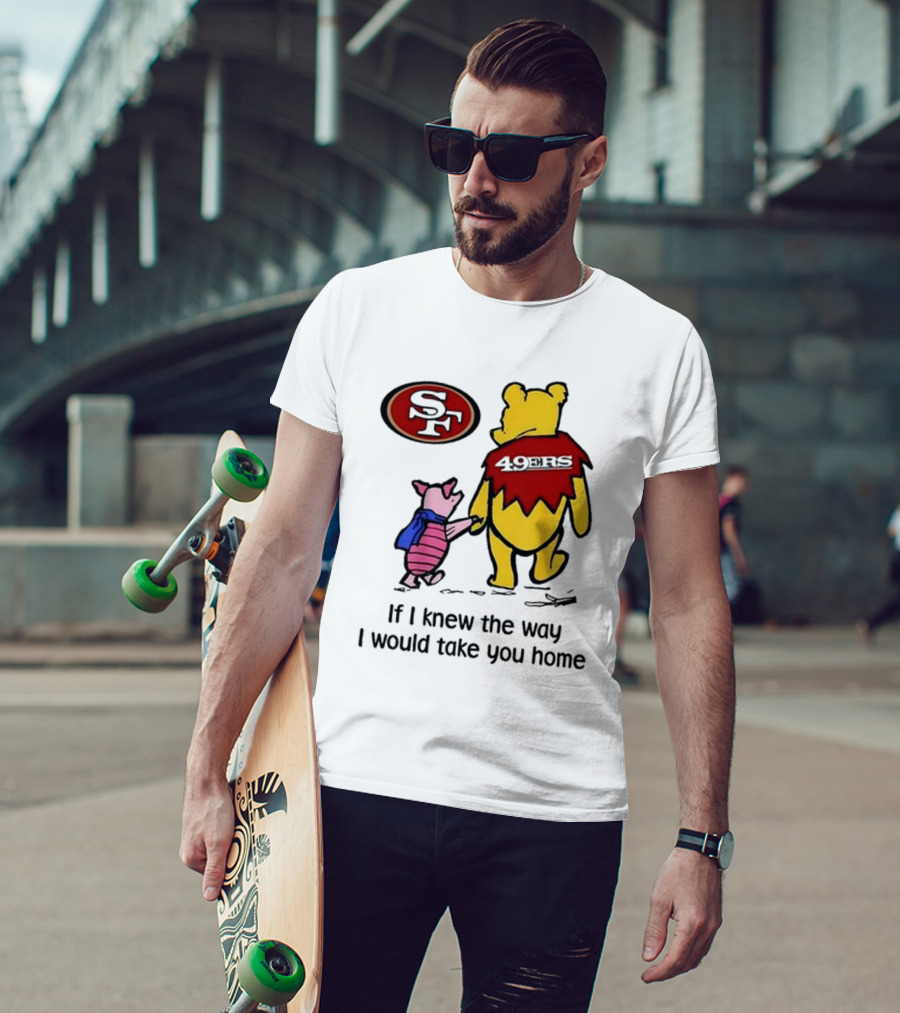 San Francisco 49ers Winnie The Pooh 49ERS If I Knew The Way I Would Take You Home T-Shirt