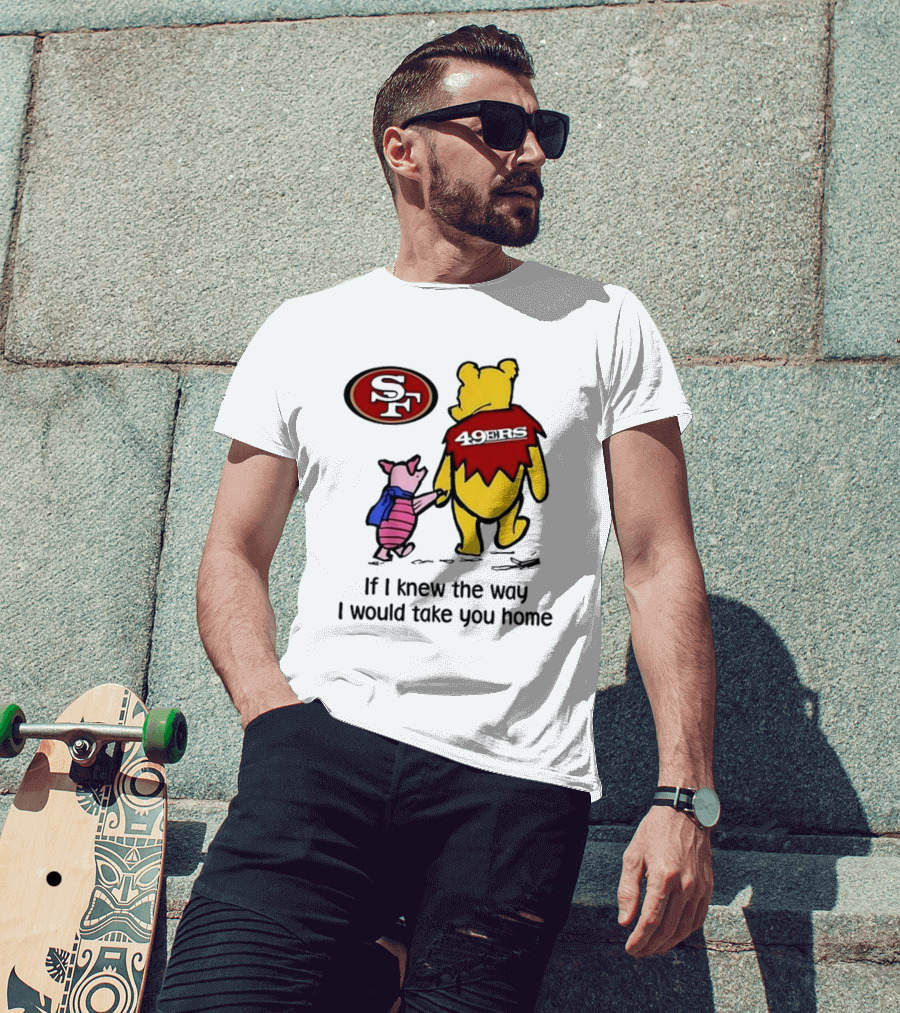 San Francisco 49ers Winnie The Pooh 49ERS If I Knew The Way I Would Take You Home T-Shirt