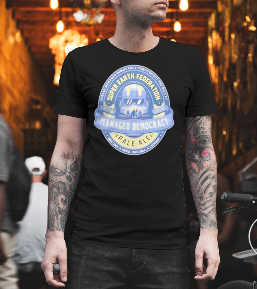 Super Earth Federation Managed Democracy Pale Ale Become a Hero Become a Legend Spread Democracy Throughout the Galaxy T-Shirt