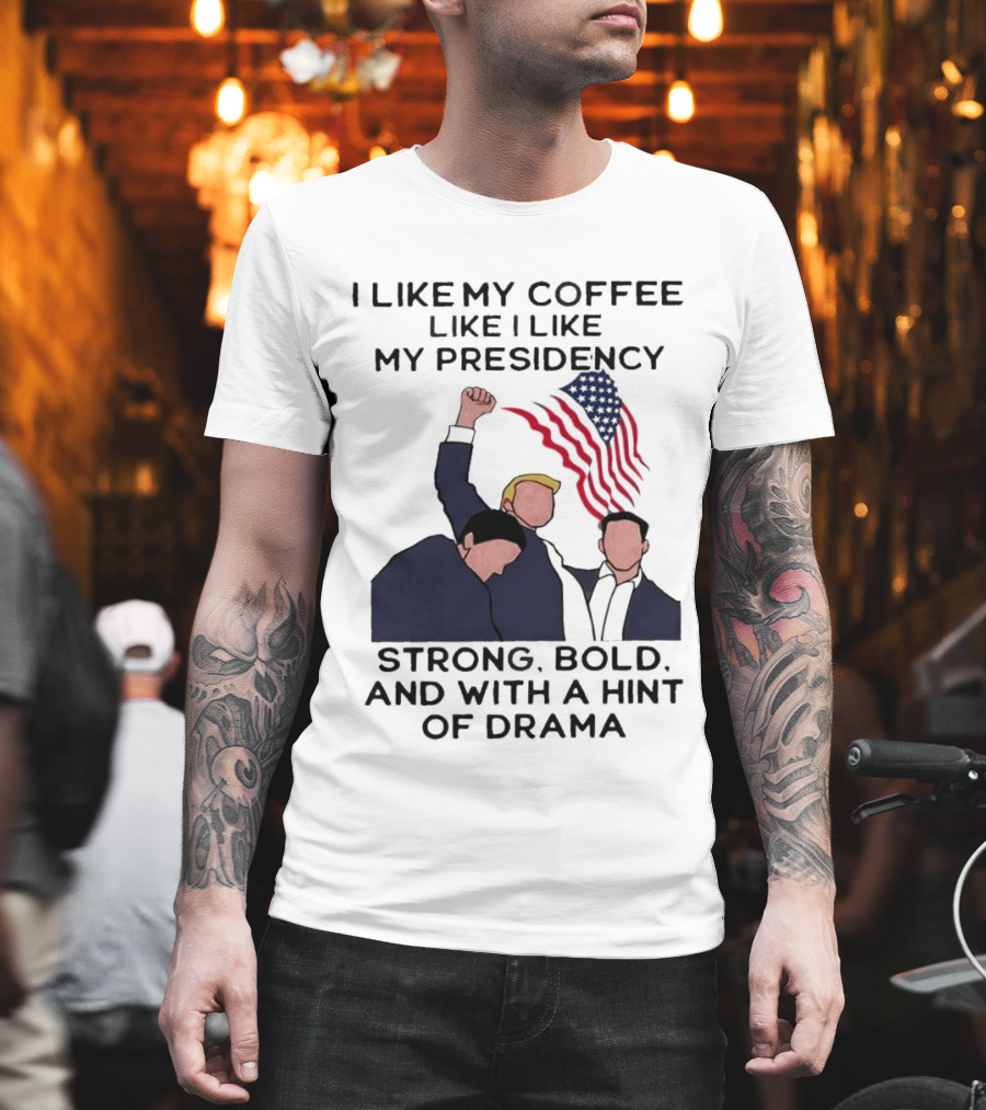 I Like My Coffee Like I Like My Presidency Strong Bold and With a Hint of Drama T-Shirt