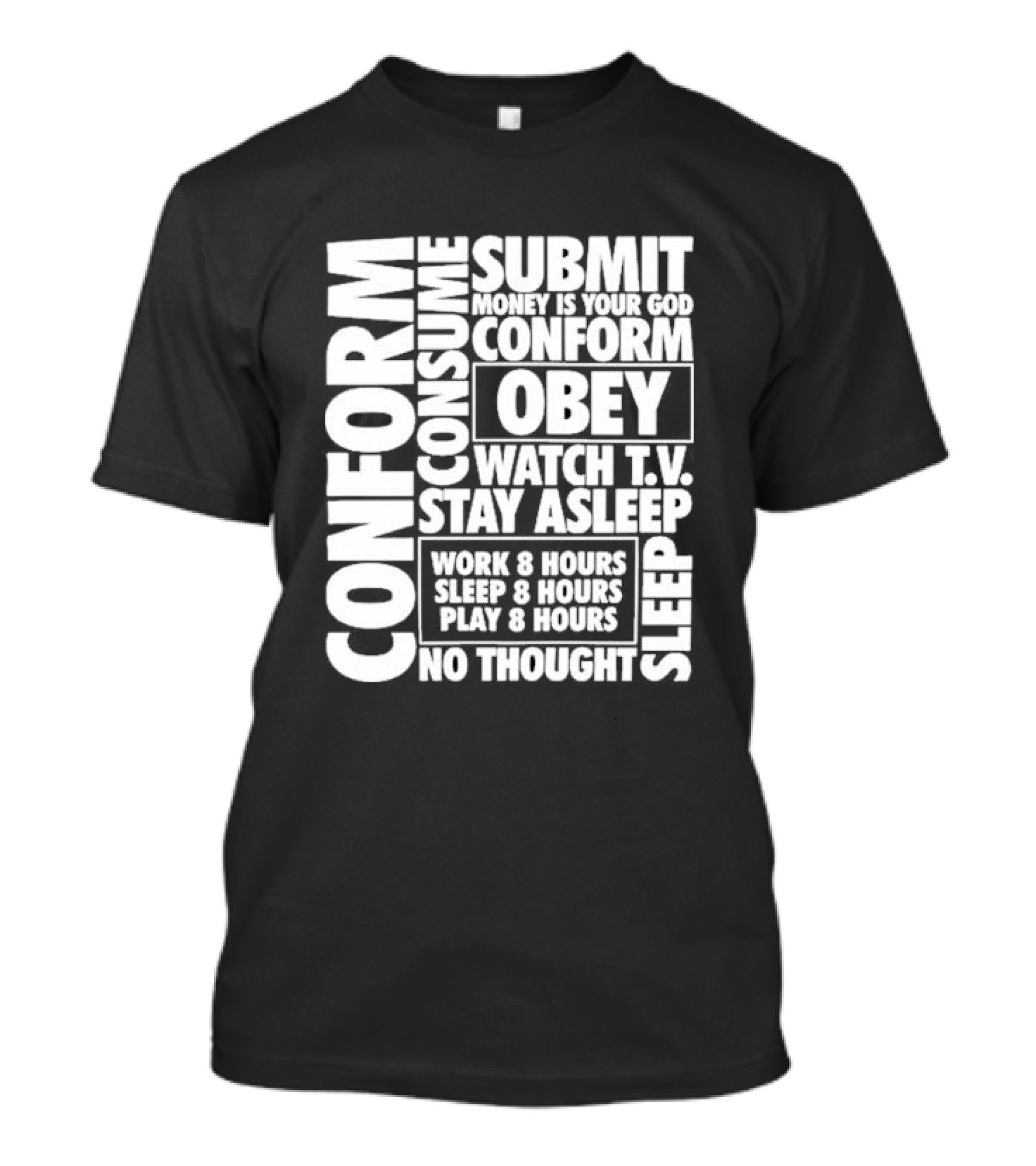 Conform Consume Submit Money Is Your God Obey Watch T.V. Stay Asleep Work 8 Hours Sleep 8 Hours Play 8 Hours No Thought Sleep T-Shirt