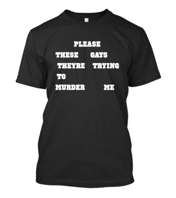 Please These Gays Trying To Murder Me T-Shirt