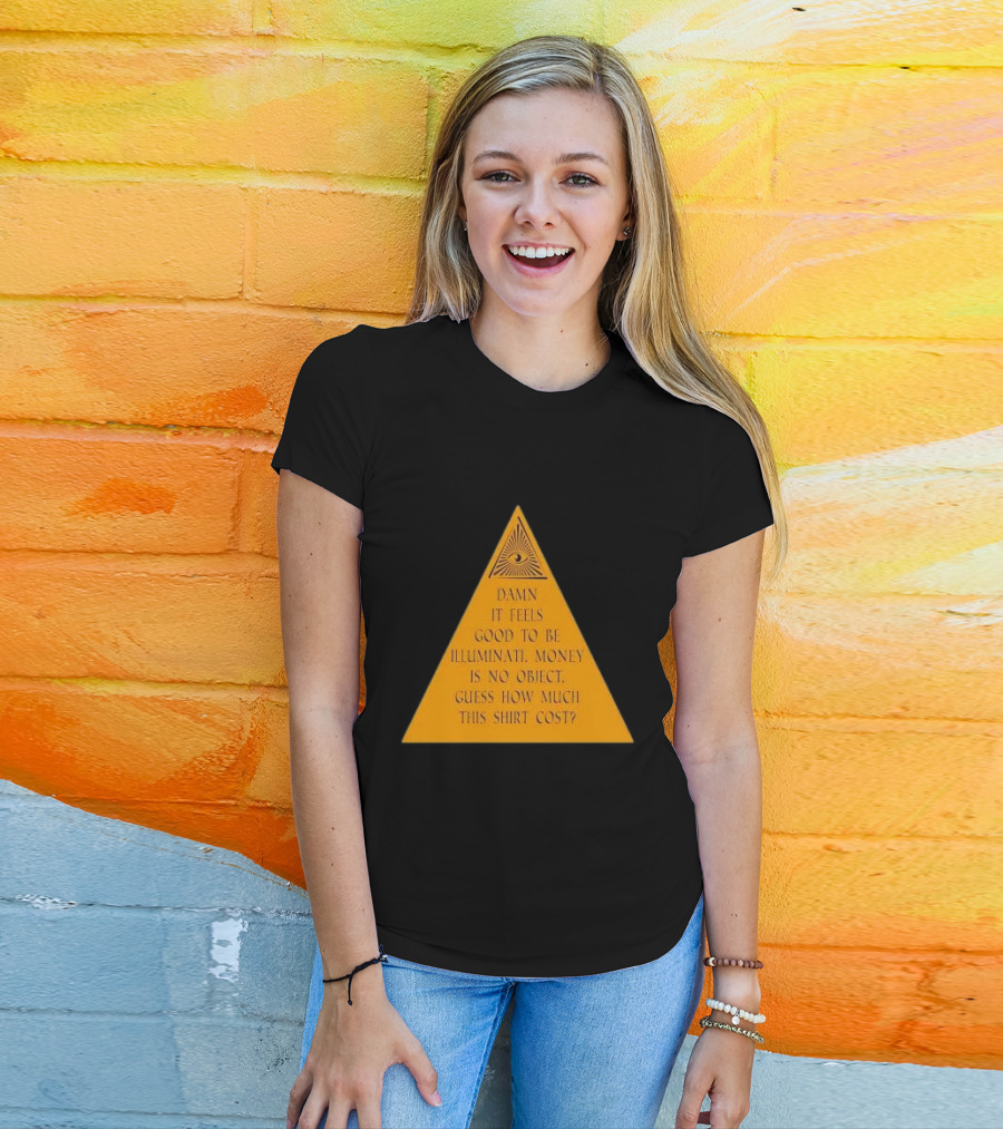 Damn It Feels Good To Be Illuminati Money Is No Object Guess How Much This Shirt Cost? T-Shirt
