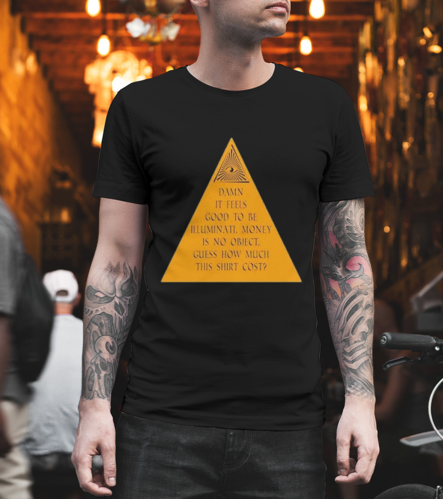 Damn It Feels Good To Be Illuminati Money Is No Object Guess How Much This Shirt Cost? T-Shirt
