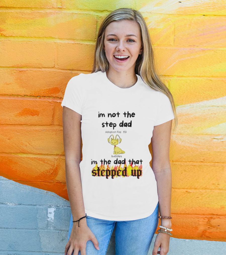 I'm Not The Stepdad I'm The Dad That Stepped Up Neopets Adoption Fee 69 Bubbles T-Shirt