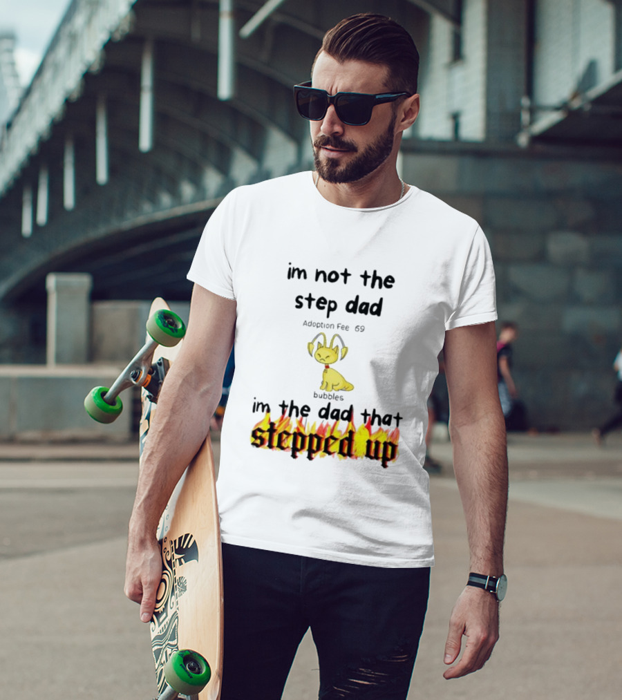 I'm Not The Stepdad I'm The Dad That Stepped Up Neopets Adoption Fee 69 Bubbles T-Shirt