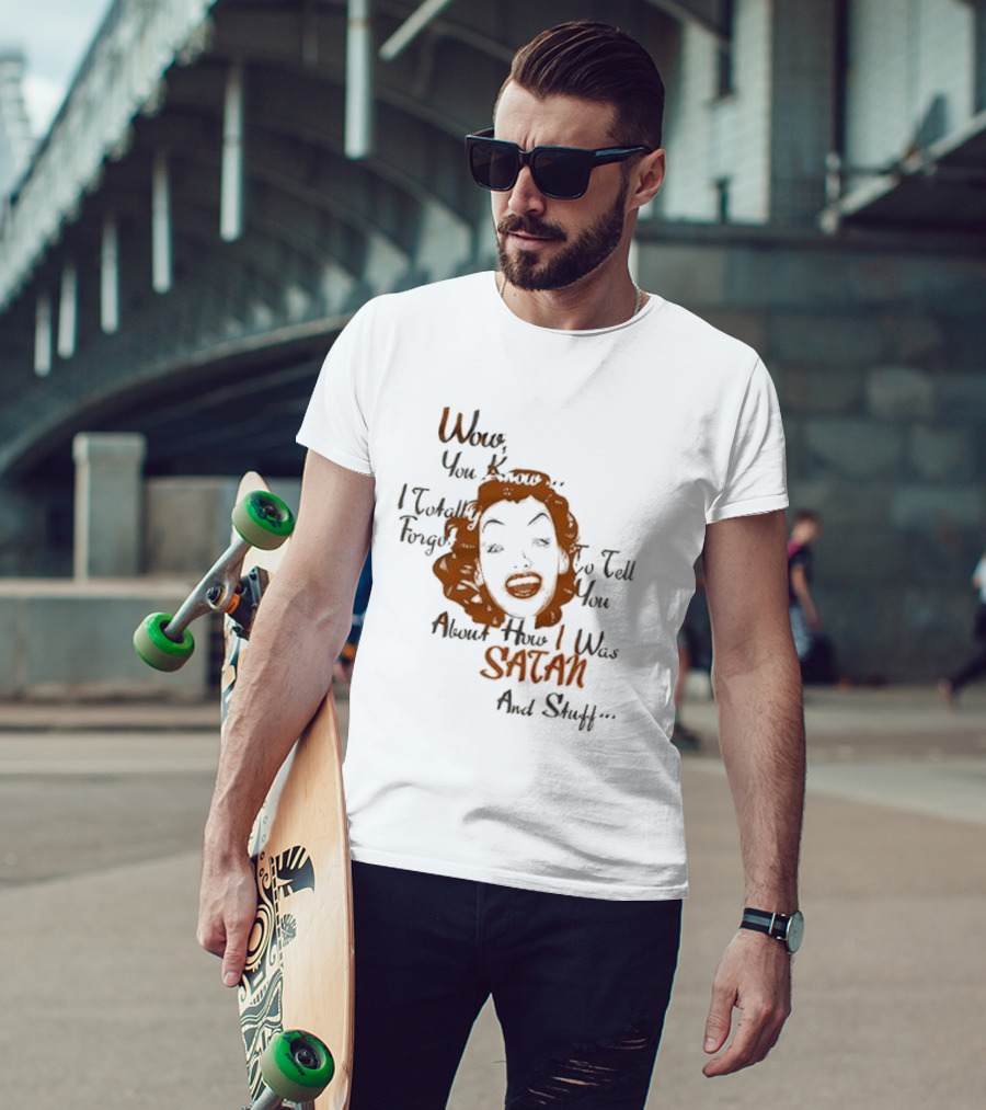 Wow You Know I Totally Forgot To Tell You About How I Was Satan And Stuff T-Shirt
