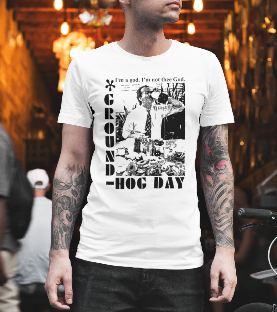 Groundhog Day I'm a God I'm Not Thee God T-Shirt