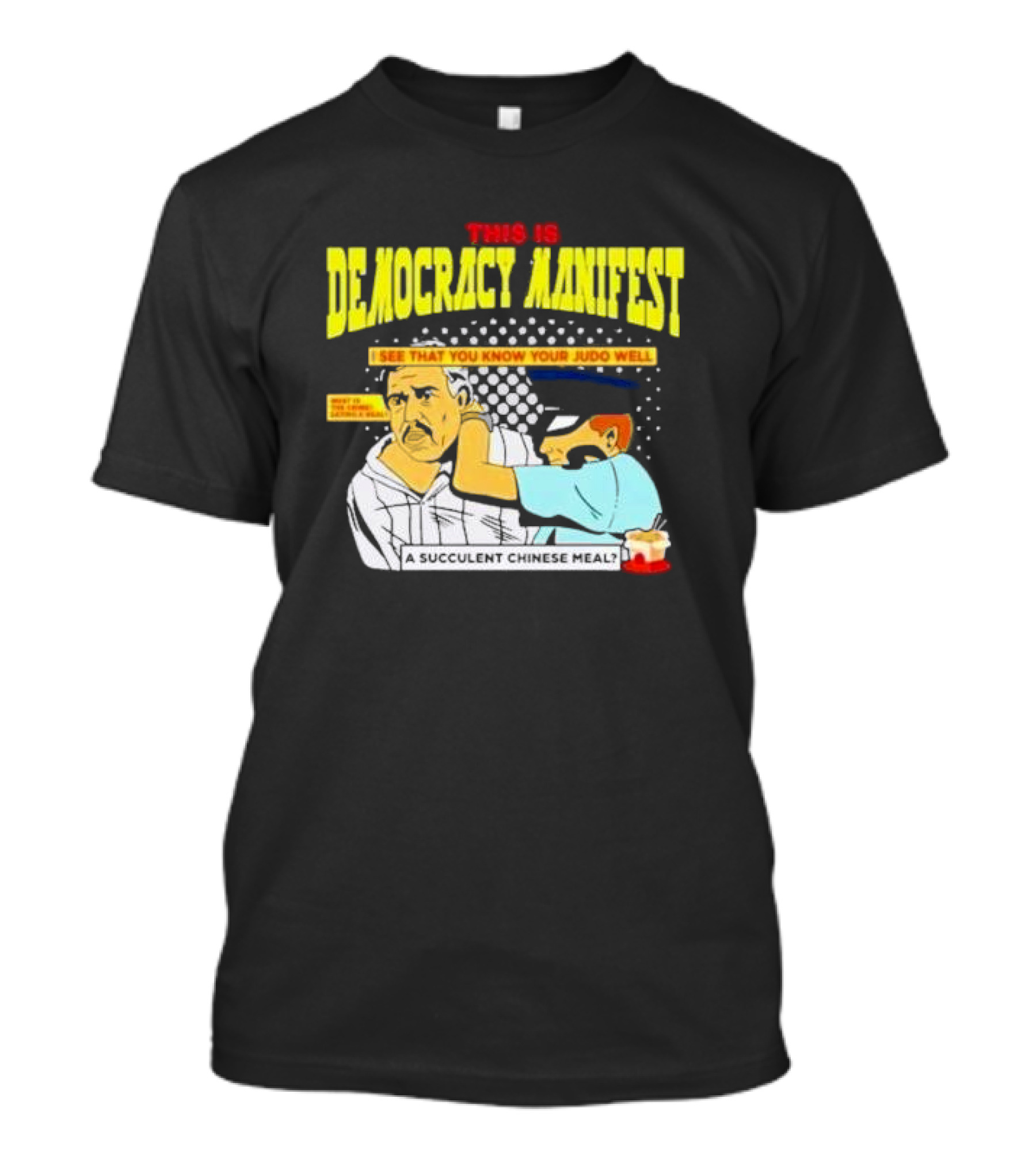 This Is Democracy Manifest I See That You Know Your Judo Well A Succulent Chinese Meal T-Shirt