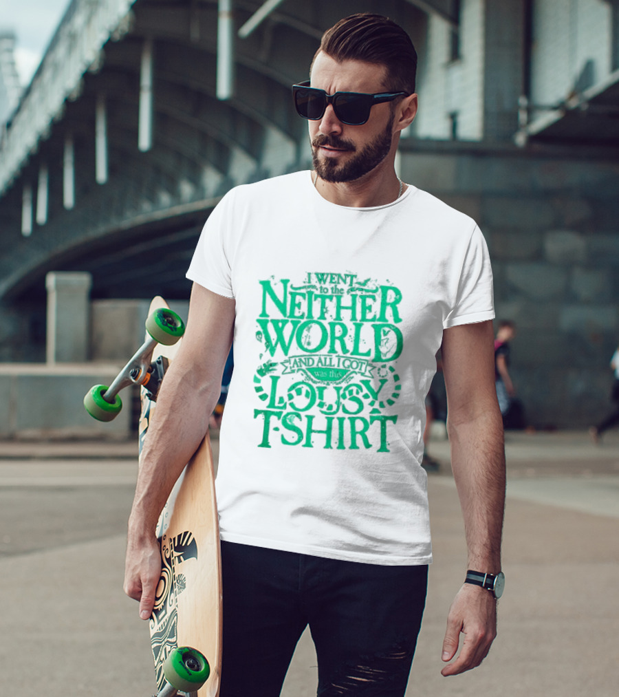 I Went To The Neitherworld And All I Got Was This Lousy T-Shirt