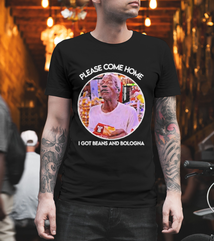 Please Come Home I Got Beans And Bologna Bar S T-Shirt