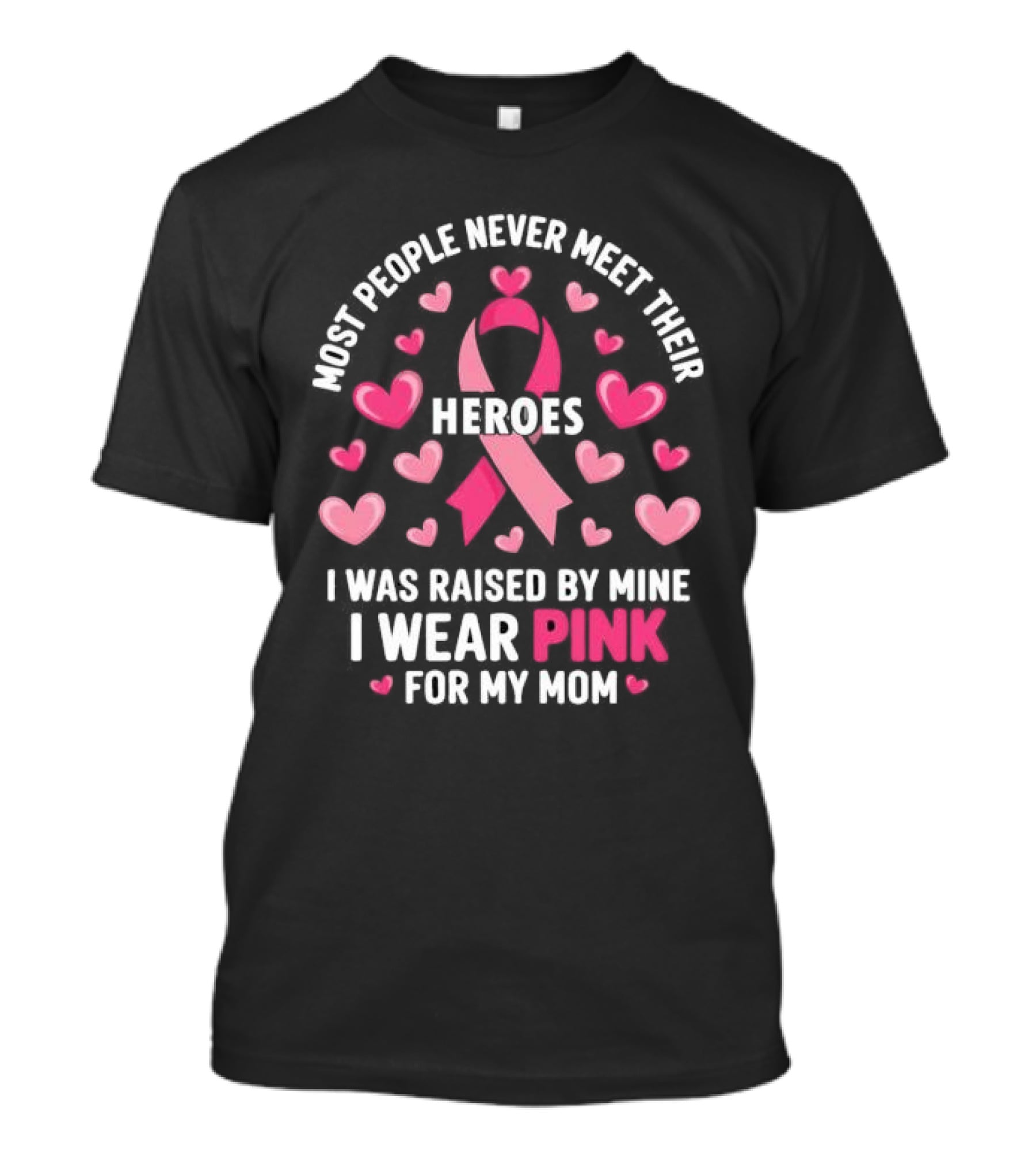 Most People Never Meet Their Heroes I Was Raised By Mine I Wear Pink For My Mom Hearts Cancer Awareness T-Shirt