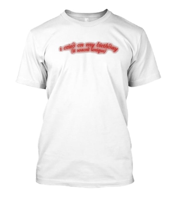 I Cried On My Birthday It Wasn't Unique T-Shirt
