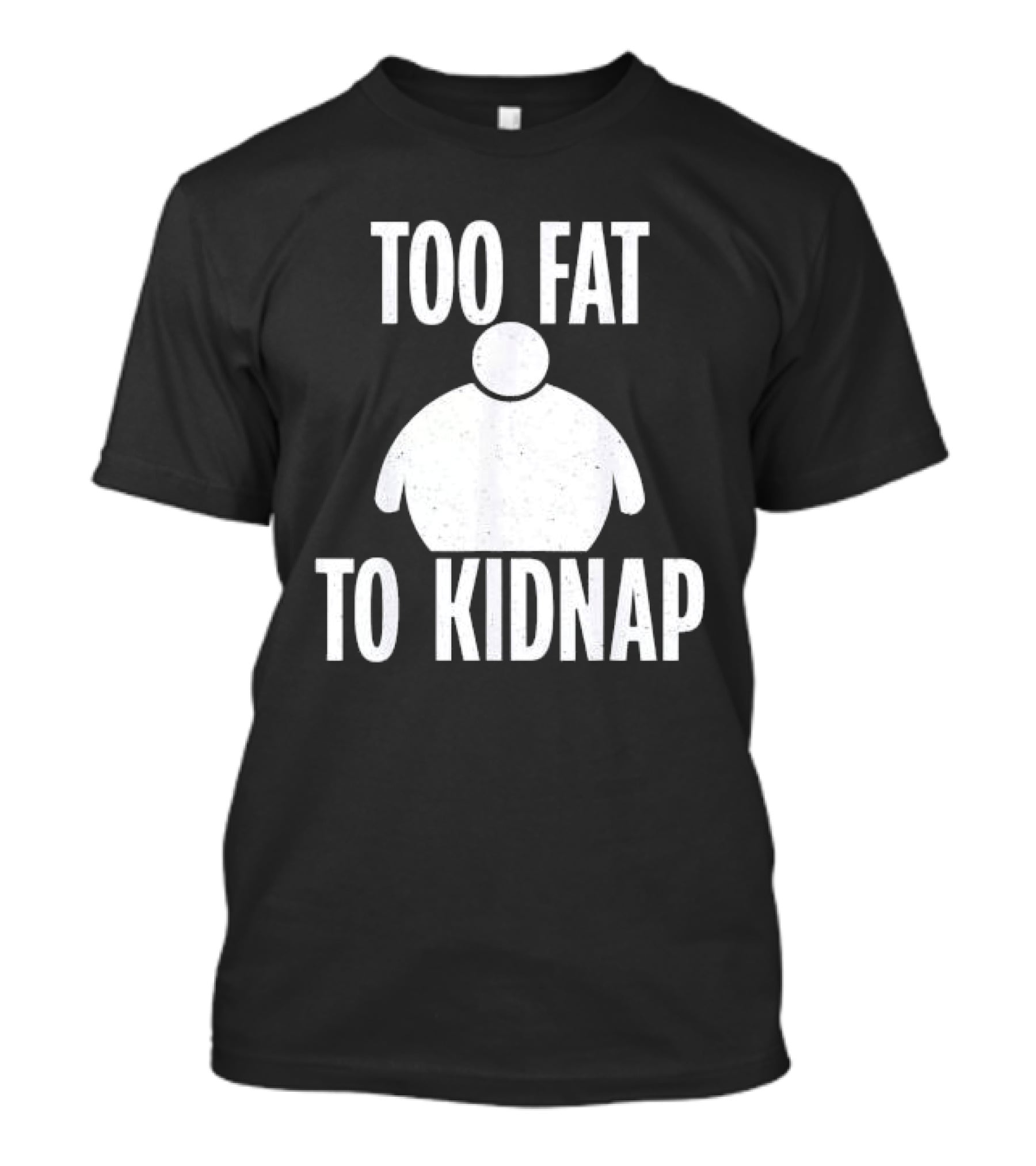 Too Fat To Kidnap Fun Chubby T-Shirt
