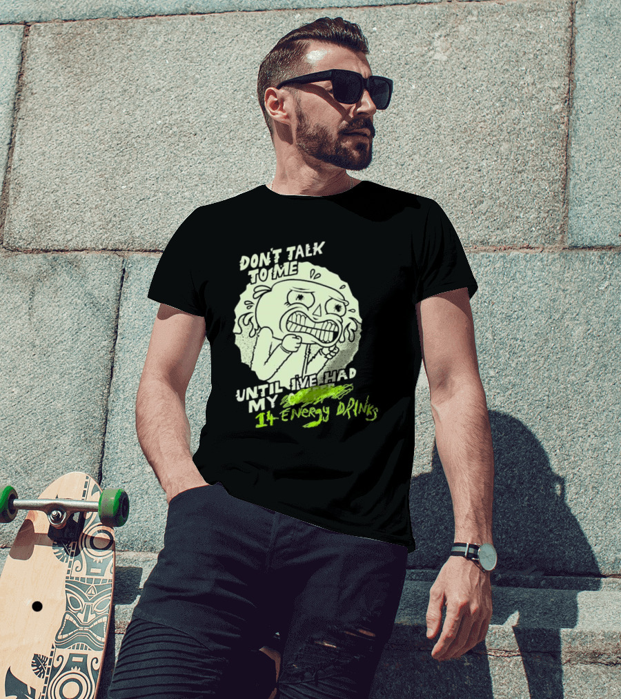 Don't Talk To ME Until I've Had My 14 Energy Drinks T-Shirt