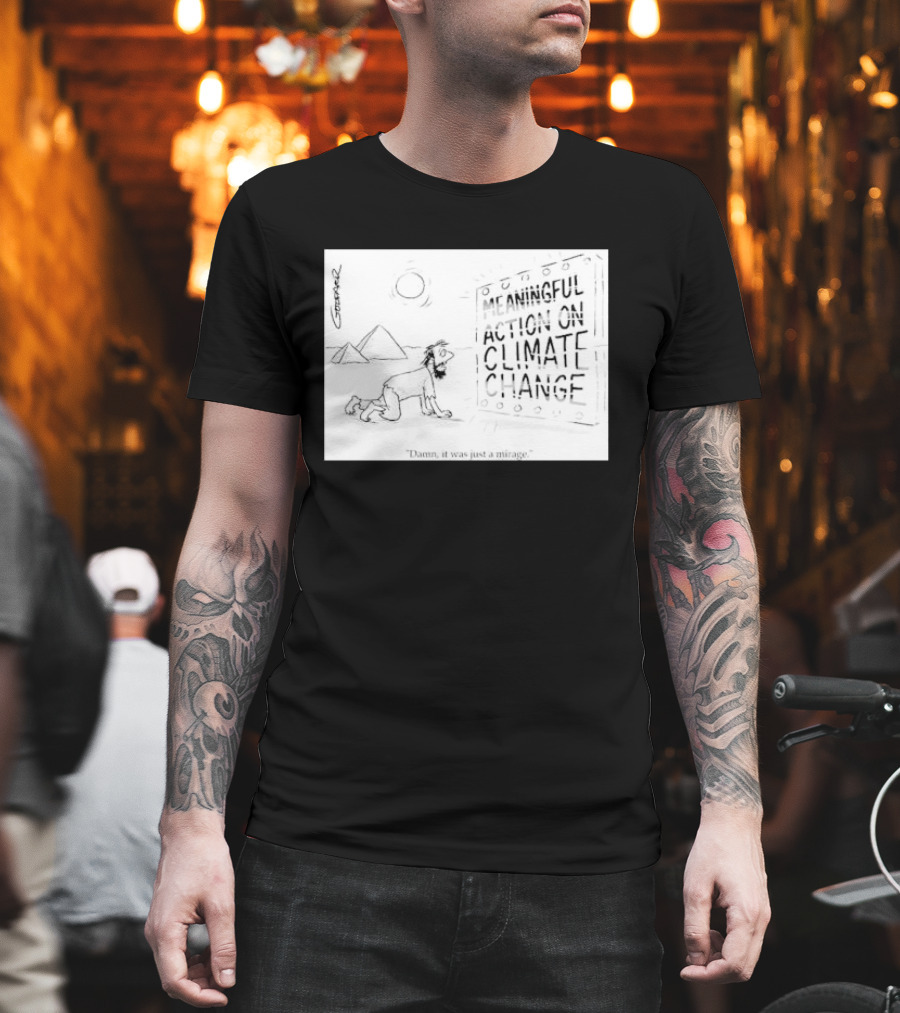 Meaningful Action on Climate Change Damn It Was Just a Mirage T-Shirt