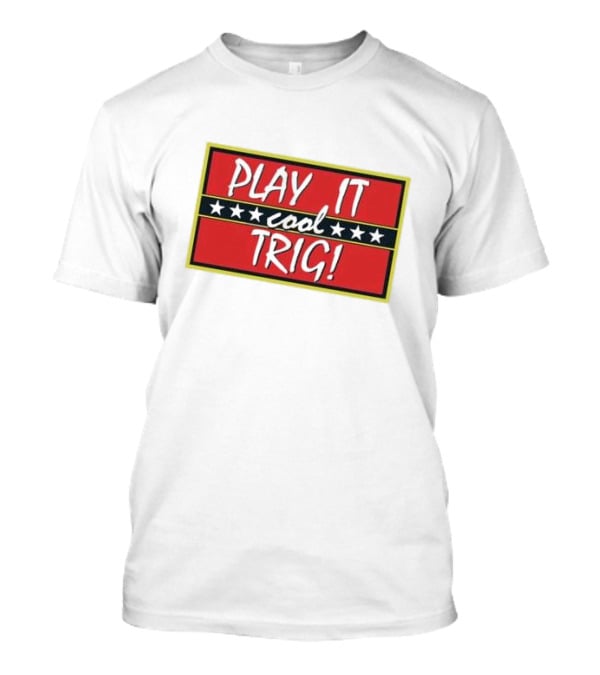 Play It Cool Trig One Of The Most Famous Sitcom Lines Of All Time T-Shirt